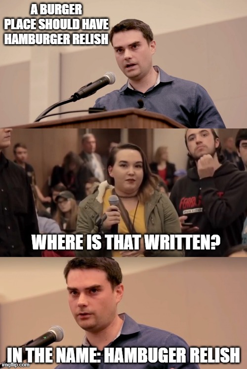 My Beef with Burger Places | A BURGER PLACE SHOULD HAVE HAMBURGER RELISH; WHERE IS THAT WRITTEN? IN THE NAME: HAMBUGER RELISH | image tagged in ben shapiro it's in the name | made w/ Imgflip meme maker