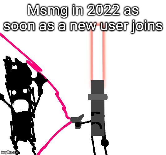 Lightsaber destroying boney | Msmg in 2022 as soon as a new user joins | image tagged in lightsaber destroying boney | made w/ Imgflip meme maker