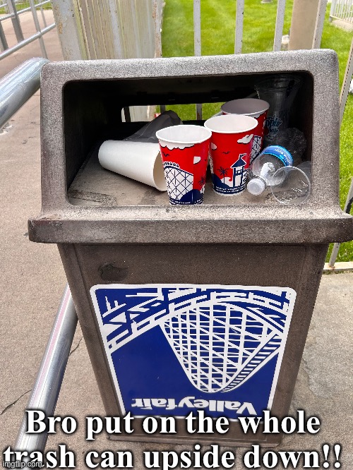 Trash can at valley fair I saw! | Bro put on the whole trash can upside down!! | image tagged in you had one job,just one job,memes | made w/ Imgflip meme maker