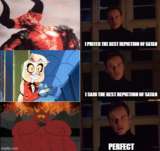 perfection | I PREFER THE BEST DEPICTION OF SATAN; I SAID THE BEST DEPICTION OF SATAN; PERFECT | image tagged in perfection | made w/ Imgflip meme maker