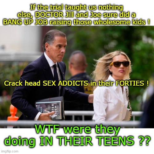 They couldn't raise a ruckus | If the trial taught us nothing else, DOCTOR Jill and Joe sure did a BANG UP JOB raising those wholesome kids ! Crack head SEX ADDICTS in their FORTIES ! WTF were they doing IN THEIR TEENS ?? | image tagged in joe jill parents of the year meme | made w/ Imgflip meme maker
