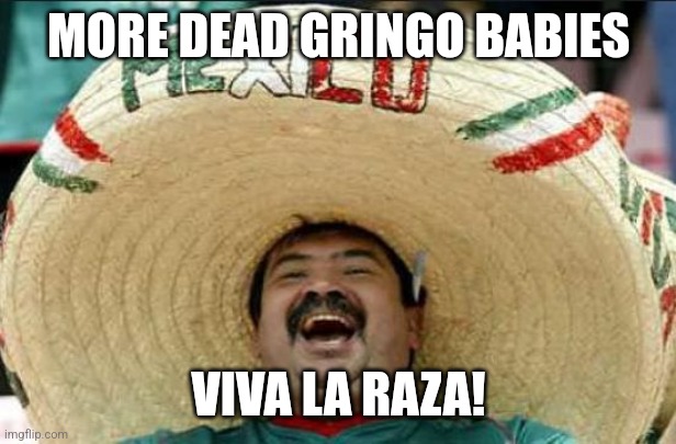 mexican word of the day | MORE DEAD GRINGO BABIES VIVA LA RAZA! | image tagged in mexican word of the day | made w/ Imgflip meme maker