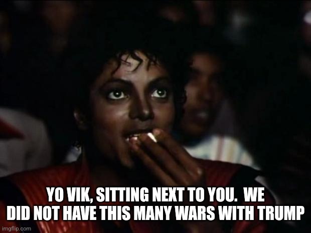 Michael Jackson Popcorn Meme | YO VIK, SITTING NEXT TO YOU.  WE DID NOT HAVE THIS MANY WARS WITH TRUMP | image tagged in memes,michael jackson popcorn | made w/ Imgflip meme maker