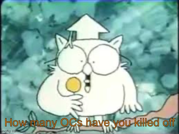 tootsie pop owl | How many OCs have you killed off | image tagged in tootsie pop owl | made w/ Imgflip meme maker