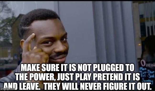 Thinking Black Man | MAKE SURE IT IS NOT PLUGGED TO THE POWER, JUST PLAY PRETEND IT IS AND LEAVE.  THEY WILL NEVER FIGURE IT OUT. | image tagged in thinking black man | made w/ Imgflip meme maker