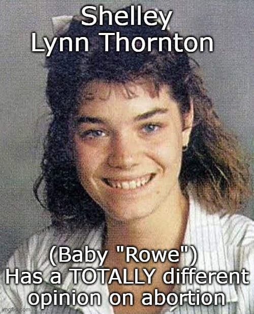 Shelley Lynn Thornton (Baby "Rowe") 
Has a TOTALLY different opinion on abortion | made w/ Imgflip meme maker