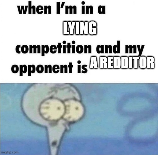 We've all seen the yt shorts that have these fake stories | LYING; A REDDITOR | image tagged in whe i'm in a competition and my opponent is | made w/ Imgflip meme maker