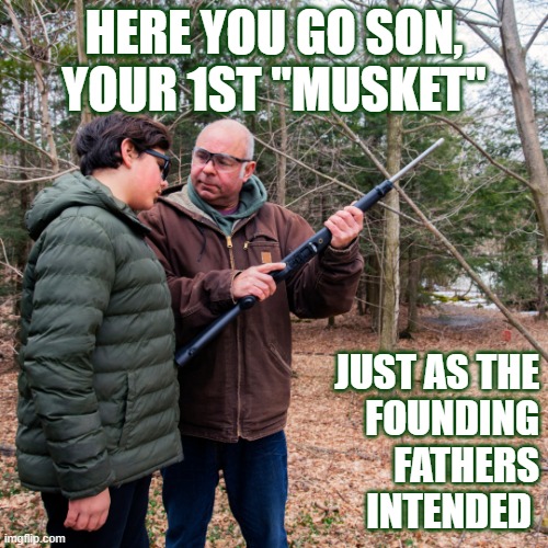 2nd Amendment | HERE YOU GO SON, YOUR 1ST "MUSKET"; JUST AS THE
FOUNDING
FATHERS
INTENDED | image tagged in guns,father and son,gun rights,firearms,rights | made w/ Imgflip meme maker