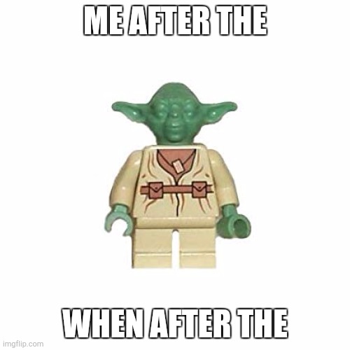 Lego Yoda | ME AFTER THE WHEN AFTER THE | image tagged in lego yoda | made w/ Imgflip meme maker
