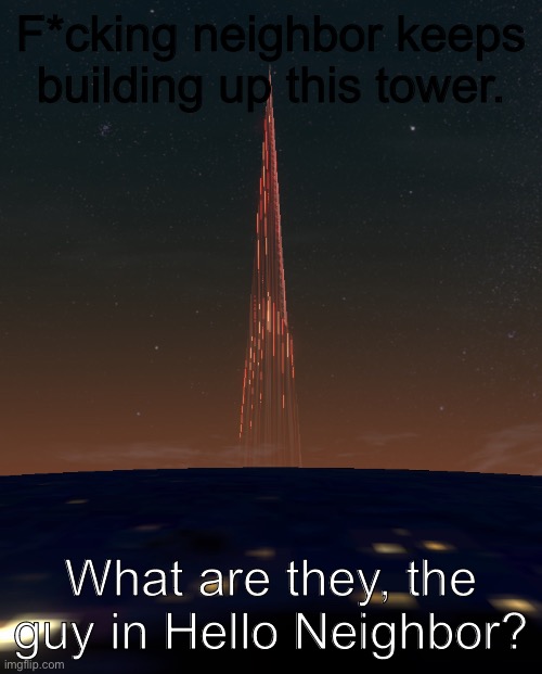 Can’t have sh*t in Idaho | F*cking neighbor keeps building up this tower. What are they, the guy in Hello Neighbor? | image tagged in lol | made w/ Imgflip meme maker
