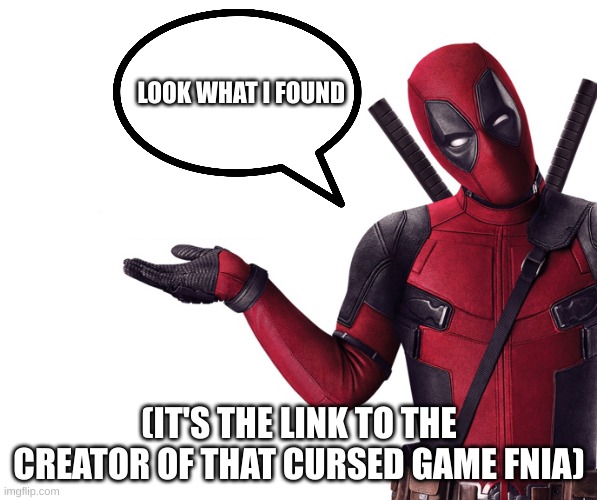 in comments | LOOK WHAT I FOUND; (IT'S THE LINK TO THE CREATOR OF THAT CURSED GAME FNIA) | image tagged in deadpool head tilt squint funny look question,in comments | made w/ Imgflip meme maker