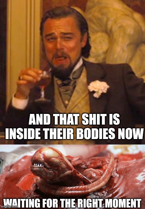 AND THAT SHIT IS INSIDE THEIR BODIES NOW WAITING FOR THE RIGHT MOMENT | image tagged in memes,laughing leo,alien chestburster | made w/ Imgflip meme maker