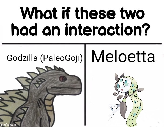 Godzilla and Meloetta.mp3 | Meloetta; Godzilla (PaleoGoji) | image tagged in what if these two had an interaction | made w/ Imgflip meme maker