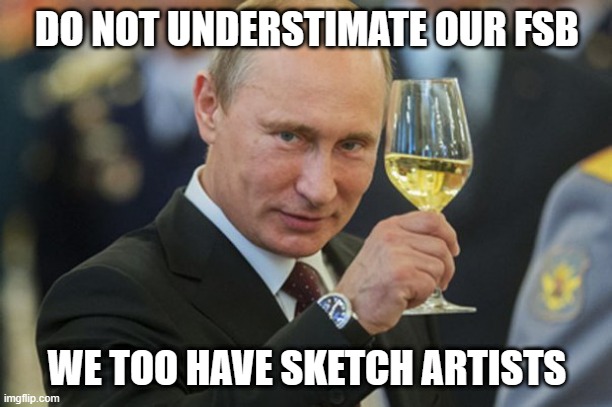 Putin Cheers | DO NOT UNDERSTIMATE OUR FSB WE TOO HAVE SKETCH ARTISTS | image tagged in putin cheers | made w/ Imgflip meme maker