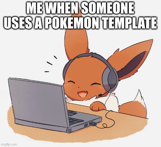 Pokemon template | ME WHEN SOMEONE USES A POKEMON TEMPLATE | image tagged in gaming eevee | made w/ Imgflip meme maker