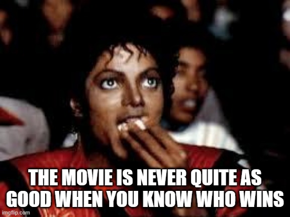 Michael Jackson Popcorn 2 | THE MOVIE IS NEVER QUITE AS
GOOD WHEN YOU KNOW WHO WINS | image tagged in michael jackson popcorn 2 | made w/ Imgflip meme maker