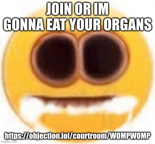 emoji foaming at the mouth | JOIN OR IM GONNA EAT YOUR ORGANS; https://objection.lol/courtroom/WOMPWOMP | image tagged in emoji foaming at the mouth | made w/ Imgflip meme maker