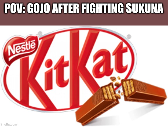 Kit Kat | POV: GOJO AFTER FIGHTING SUKUNA | image tagged in kit kat | made w/ Imgflip meme maker