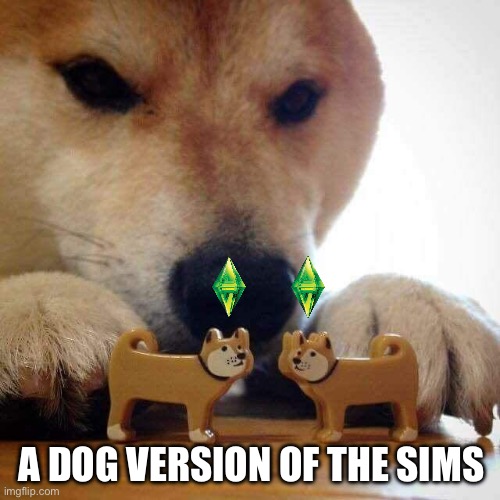 A dog version of the sims | A DOG VERSION OF THE SIMS | image tagged in dog now kiss,dog,dogs,dog memes,sims,the sims | made w/ Imgflip meme maker