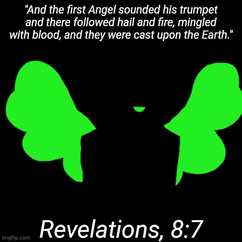 Teaser for a future story. | "And the first Angel sounded his trumpet and there followed hail and fire, mingled with blood, and they were cast upon the Earth."; Revelations, 8:7 | made w/ Imgflip meme maker