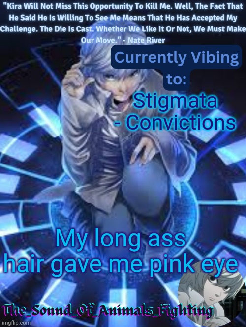 Near announcement temp | Stigmata - Convictions; My long ass hair gave me pink eye | image tagged in near announcement temp | made w/ Imgflip meme maker