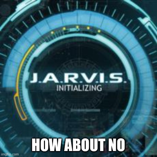 jarvis | HOW ABOUT NO | image tagged in jarvis | made w/ Imgflip meme maker