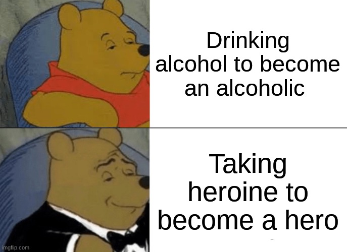 Something special in comments | Drinking alcohol to become an alcoholic; Taking heroine to become a hero | image tagged in memes,tuxedo winnie the pooh | made w/ Imgflip meme maker