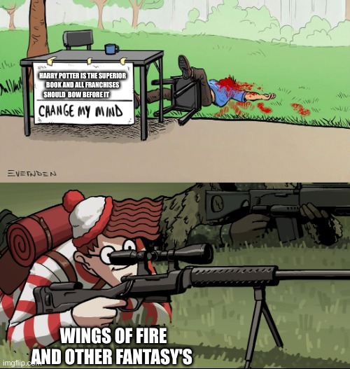 Waldo Snipes Change My Mind Guy | HARRY POTTER IS THE SUPERIOR BOOK AND ALL FRANCHISES SHOULD  BOW BEFORE IT; WINGS OF FIRE AND OTHER FANTASY'S | image tagged in waldo snipes change my mind guy | made w/ Imgflip meme maker