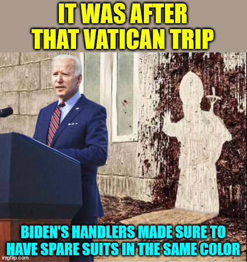 Good thing they learned  and had spare suits in the same color today | IT WAS AFTER THAT VATICAN TRIP BIDEN'S HANDLERS MADE SURE TO HAVE SPARE SUITS IN THE SAME COLOR | image tagged in biden,diaper change emergency | made w/ Imgflip meme maker