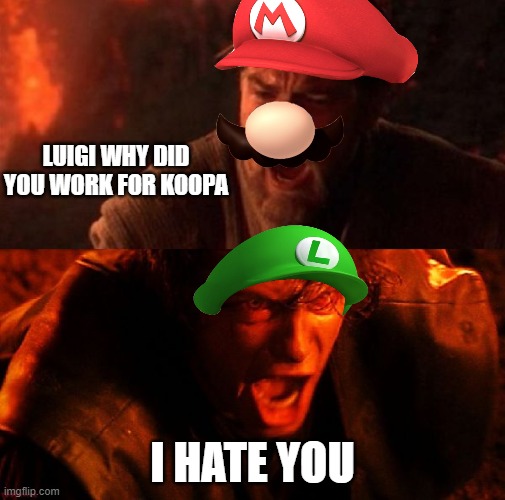 I HATE YOU LORE | LUIGI WHY DID YOU WORK FOR KOOPA; I HATE YOU | image tagged in anakin and obi wan | made w/ Imgflip meme maker