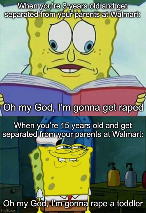 Walmart rape | When you’re 3 years old and get separated from your parents at Walmart: Oh my God, I’m gonna get raped When you’re 15 years old and get sepa | image tagged in cross eyed spongebob,you know you want to,walmart,toddler,rape | made w/ Imgflip meme maker