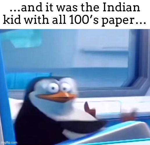 Uh oh | …and it was the Indian kid with all 100’s paper… | image tagged in uh oh | made w/ Imgflip meme maker