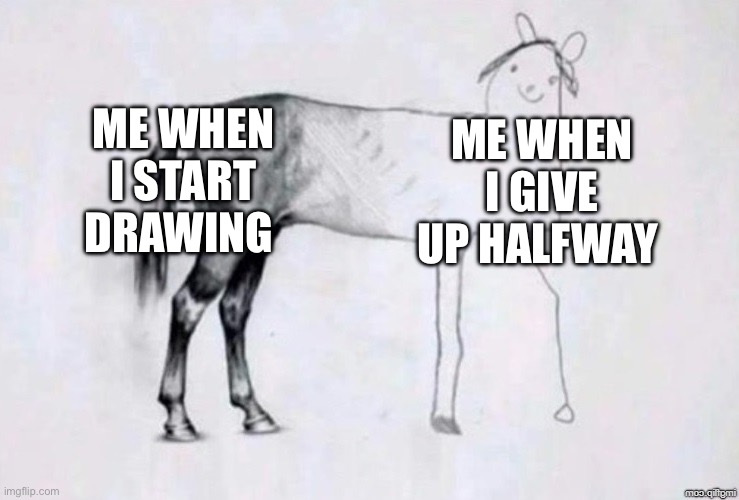 POV me when my arm gets tired | ME WHEN I START DRAWING; ME WHEN I GIVE UP HALFWAY | image tagged in horse drawing | made w/ Imgflip meme maker