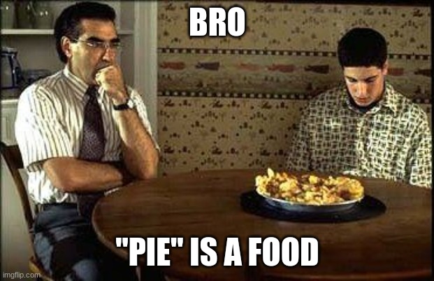 American Pie | BRO "PIE" IS A FOOD | image tagged in american pie | made w/ Imgflip meme maker