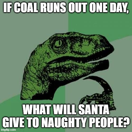 U mad, Santa? | IF COAL RUNS OUT ONE DAY, WHAT WILL SANTA GIVE TO NAUGHTY PEOPLE? | image tagged in memes,philosoraptor,santa,coal,christmas,naughty list | made w/ Imgflip meme maker