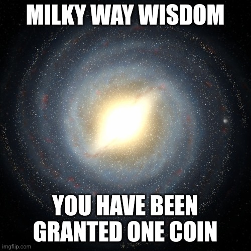 Milky Way Wisdom | MILKY WAY WISDOM; YOU HAVE BEEN GRANTED ONE COIN | image tagged in image tags | made w/ Imgflip meme maker