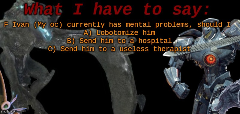 (Blud stole the idea from neat ☠️) | F Ivan (My oc) currently has mental problems, should I 
A) Lobotomize him
B) Send him to a hospital
C) Send him to a useless therapist | image tagged in kaijublue's template | made w/ Imgflip meme maker