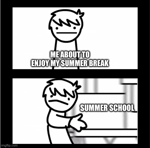 I hate summer school frfr | ME ABOUT TO ENJOY MY SUMMER BREAK; SUMMER SCHOOL | image tagged in i like trains | made w/ Imgflip meme maker