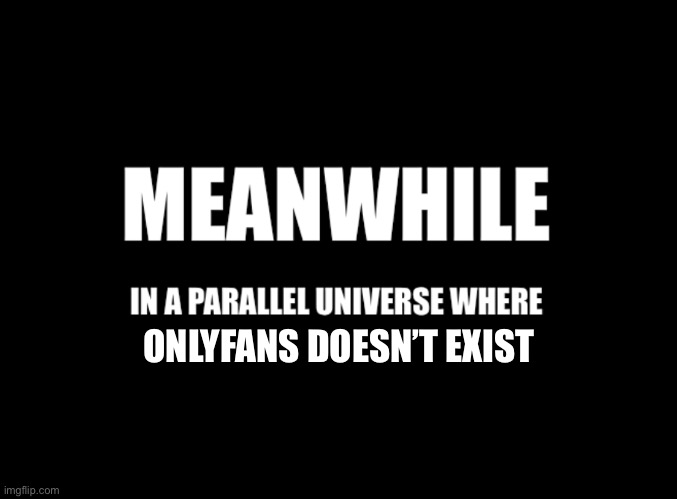 Meanwhile in a parallel universe | ONLYFANS DOESN’T EXIST | image tagged in meanwhile in a parallel universe | made w/ Imgflip meme maker