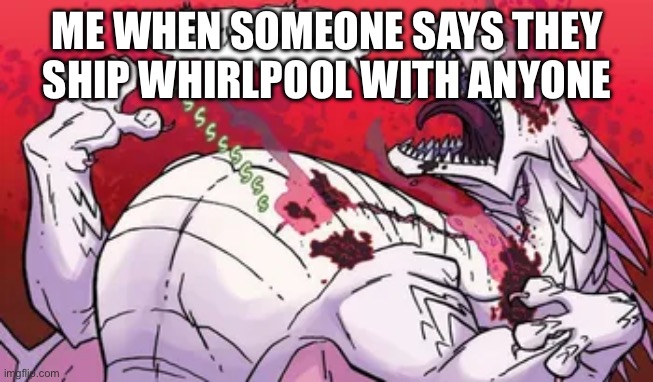 oh god | ME WHEN SOMEONE SAYS THEY SHIP WHIRLPOOL WITH ANYONE | image tagged in oh god | made w/ Imgflip meme maker