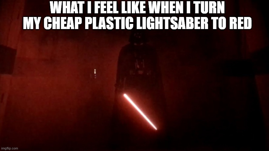 I am Darth Vader | WHAT I FEEL LIKE WHEN I TURN MY CHEAP PLASTIC LIGHTSABER TO RED | image tagged in darth vader rogue one hallway | made w/ Imgflip meme maker