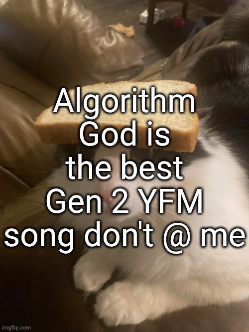 bread cat | Algorithm God is the best Gen 2 YFM song don't @ me | image tagged in bread cat | made w/ Imgflip meme maker