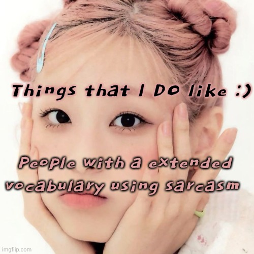 Day 15 | Things that I DO like :); People with a extended vocabulary using sarcasm | image tagged in chuu | made w/ Imgflip meme maker