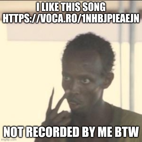 Look At Me | I LIKE THIS SONG HTTPS://VOCA.RO/1NHBJPIEAEJN; NOT RECORDED BY ME BTW | image tagged in memes,look at me | made w/ Imgflip meme maker