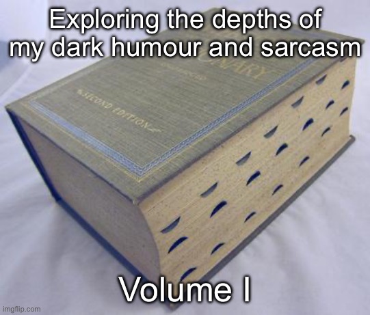 Dictionary | Exploring the depths of my dark humour and sarcasm Volume I | image tagged in dictionary | made w/ Imgflip meme maker