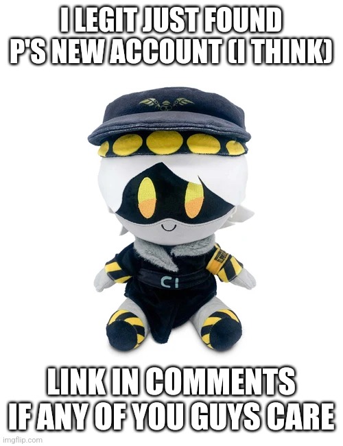 N Plushie | I LEGIT JUST FOUND P'S NEW ACCOUNT (I THINK); LINK IN COMMENTS IF ANY OF YOU GUYS CARE | image tagged in n plushie | made w/ Imgflip meme maker