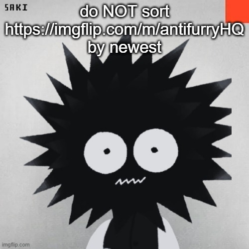 madsaki | do NOT sort
https://imgflip.com/m/antifurryHQ
by newest | image tagged in madsaki | made w/ Imgflip meme maker