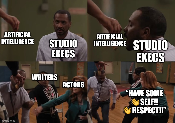AI and Hollywood | ARTIFICIAL INTELLIGENCE; ARTIFICIAL INTELLIGENCE; STUDIO EXECS; STUDIO EXECS; ACTORS; WRITERS; “HAVE SOME 👋 SELF!! 👋 RESPECT!!” | image tagged in abbott elementary meme | made w/ Imgflip meme maker