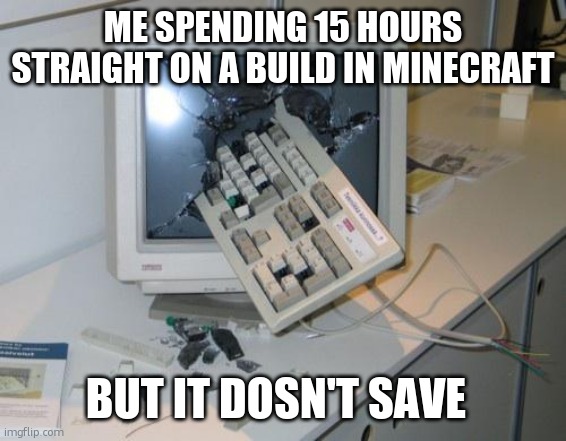 FNAF rage | ME SPENDING 15 HOURS STRAIGHT ON A BUILD IN MINECRAFT; BUT IT DOSN'T SAVE | image tagged in fnaf rage | made w/ Imgflip meme maker