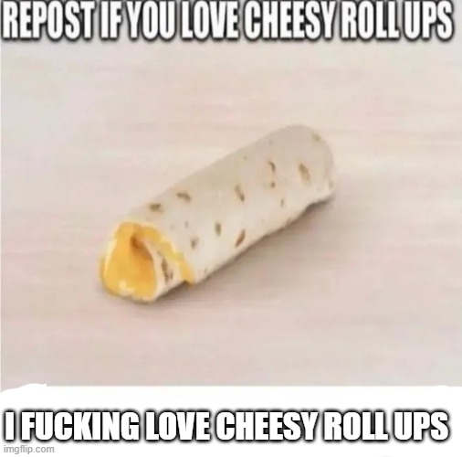 I FUCKING LOVE CHEESY ROLL UPS | made w/ Imgflip meme maker
